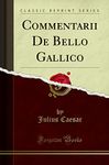 Commentarii De Bello Gallico (Classic Reprint)