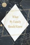 What My Family Should Know Record Book: All Important Information About My Properties, Financial, Insurance, Apologies, Funeral, And Last Words