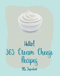 Hello! 365 Cream Cheese Recipes: Best Cream Cheese Cookbook Ever For Beginners [Book 1]