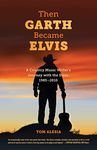 Then Garth Became Elvis: A Country Music Writer's Journey with the Stars, 1985-2010