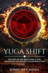 YUGA SHIFT: THE END OF THE KALI YUGA & THE IMPENDING PLANETARY TRANSFORMATION