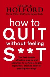 How To Quit Without Feeling S**T: The fast, highly effective way to end addiction to caffeine, sugar, cigarettes, alcohol, illicit or prescription drugs