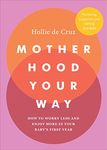 Motherhood Your Way: How to Worry Less and Enjoy More in Your Baby's First Year