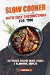 Slow Cooker Success Cookbook With Easy Instructions for Two: Authentic Recipes With Images & Flavorful Results