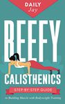 Beefy Calisthenics: Step-by-Step Guide to Building Muscle with Bodyweight Training: 3 (Mindful Body Fitness)