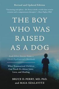 The Boy Who Was Raised as a Dog: And Other Stories from a Child Psychiatrist's Notebook -- What Traumatized Children Can Teach Us About Loss, Love, and Healing