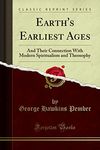 Earth's Earliest Ages: And Their Connection with Modern Spiritualism and Theosophy (Classic Reprint)