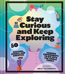 Stay Curious and Keep Exploring: 50 Amazing, Bubbly, and Creative Science Experiments to Do with the Whole Family