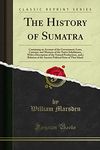 The History of Sumatra: Containing an Account of the Government, Laws, Customs, and Manners of the Native Inhabitants, with a Description of the ... State of That Island (Classic Reprint)