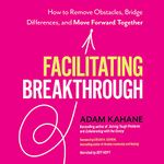 Facilitating Breakthrough: How to Remove Obstacles, Bridge Differences, and Move Forward Together