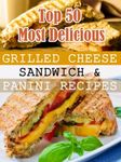 Top 50 Most Delicious Grilled Cheese Sandwich & Panini Recipes (Recipe Top 50's Book 3)