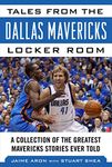 Tales from the Dallas Mavericks Locker Room: A Collection of the Greatest Mavs Stories Ever Told (Tales from the Team)