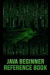 Java Beginner Reference Book: A foundational reference for java programming