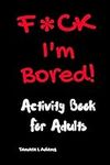 F*ck I'm Bored! Activity Book For A