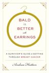 Bald Is Better with Earrings: A Survivor's Guide to Getting Through Breast Cancer