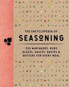 The Encyclopedia of Seasoning: 350 Marinades, Rubs, Glazes, Sauces, Bastes & Butters for Every Meal