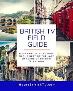 The British TV Field Guide: Your Guide to the Best British Television Shows