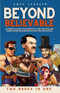 BEYOND BELIEVABLE: An Excessive Volume of Mind-blowing Facts, Funny True Stories, and Insanely Interesting Information for People Who Know Too Much: TWO BOOKS IN ONE