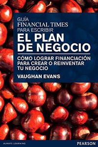Guía Financial Times para escribir el plan de negocio: Cómo lograr financiación para crear o reinventar tu negocio (SIN COLECCION)