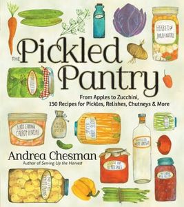 Pickled Pantry: From Apples to Zucchini, 150 Recipes for Pickles, Relishes, Chutneys & More
