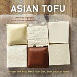 Asian Tofu: Discover the Best, Make Your Own, and Cook It at Home: Discover the Best, Make Your Own, and Cook It at Home [A Cookbook]