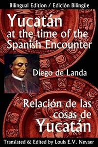 Yucatan at the Time of the Spanish Encounter: Relacion de Las Cosas de Yucatan (English and Spanish Edition)