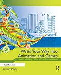 Write Your Way into Animation and Games: Create a Writing Career in Animation and Games