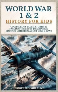 World War 1 & 2 History for Kids: Courageous Tales, Stories & Fascinating Facts to Inspire & Educate Children about WW1 & WW2: (2 books in 1)