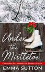 Under the Mistletoe : A Clean Single Dad Small-Town Romance (Christmas Billionaires of Bennett Creek Book 2)