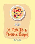 Hello! 95 Prebiotic & Probiotic Recipes: Best Prebiotic & Probiotic Cookbook Ever For Beginners [Kimchi Recipe, Pickled Vegetables Recipe Book, Homemade Yogurt Recipes, Creamy Soup Cookbook] [Book 1]