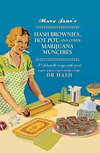 Mary Jane’s Hash Brownies, Hot Pot, and Other Marijuana Munchies: 30 delectable ways with weed