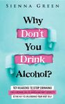 Why Don't You Drink Alcohol?: 101 Reasons To Stop Drinking Like A Woman Called Karen And Why Sobriety Is The Key To Unleashing Your Best Self. Quit Lit For Women. (Sobriety books for women Book 1)