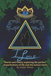 I Love: Stories and Poetry exploring the perfect imperfections of life and the human heart