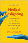 Medical Gaslighting: How to Get the Care You Deserve in a System that Makes You Fight for Your Life