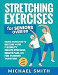 Stretching Exercises for Seniors over 60: Simple Workouts to Restore Your Flexibility, Reduce Stiffness, Relieve Pain, and Feel Younger than Ever (Senior Fitness Books)