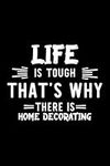 Life Is Tough That's Why There Is Home Decorating: Home Decorating Lover Journal | Great Christmas & Birthday Gift Idea for Home Decorating Fan | Home ... Decorating Fan Diary | 100 pages 6x9 inches