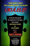 The Easy Way To Learn How To Play The Ukulele!: A step-by-step guide for beginners of all ages.
