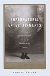 Supernatural Entertainments: Victorian Spiritualism and the Rise of Modern Media Culture