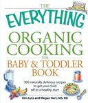 The Everything Organic Cooking for Baby & Toddler Book: 300 naturally delicious recipes to get your child off to a healthy start