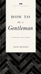 How to Be a Gentleman Revised and Expanded: A Timely Guide to Timeless Manners