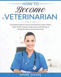 How to Become a Veterinarian: A Complete Guide to Discover the Veterinary Career. History, Types of Vets, Features, Study courses and Training, to Realize the Dream of Cure the Animals