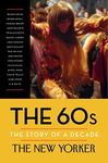 The 60s: The Story of a Decade (New Yorker: The Story of a Decade)