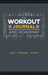 The Workout Journal and Roadmap: Track. Progress. Achieve.