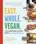 Easy. Whole. Vegan.: 100 Flavor-Packed, No-Stress Recipes for Busy Families