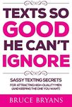 Texts So Good He Can't Ignore: Sassy Texting Secrets for Attracting High-Quality Men (and Keeping the One You Want) (Smart Dating Books for Women)