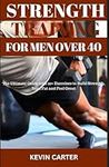 STRENGTH TRAINING FOR MEN OVER 40: The Ultimate Guide With 20+ Exercises to Build Strength, Burn Fat and Feel Great