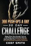 300 Push-Ups a Day 30 Day Challenge: Bigger Chest, More Strength, Tone up, Lose Weight and Increase Your Push up Rep Count With This at Home Workout, ... (Workout and Exercise Motivation For Men)