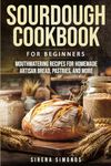 Sourdough Cookbook for Beginners: Mouthwatering Recipes for Homemade Artisan Bread, Pastries, and More