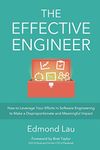 The Effective Engineer: How to Leverage Your Efforts In Software Engineering to Make a Disproportionate and Meaningful Impact