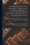 Dictionary of the Neutral Language (Idiom Neutral) Neutral-English and English-Neutral: With a Complete Grammar in Accordance With the Resolutions of ... and a Brief History of the Neutral Language